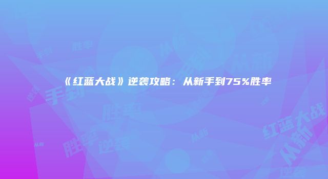 《红蓝大战》逆袭攻略：从新手到75%胜率