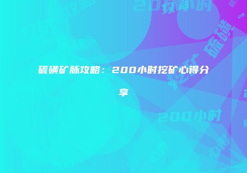 硫磺矿脉攻略：200小时挖矿心得分享