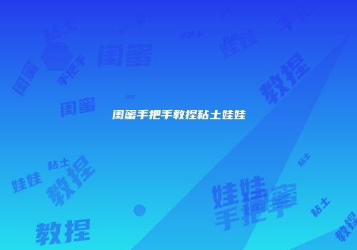 闺蜜手把手教捏粘土娃娃