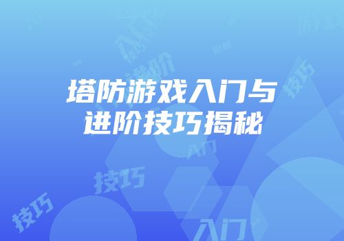 塔防游戏入门与进阶技巧揭秘