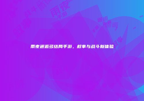 雨夜邂逅多结局手游,叙事与战斗新体验