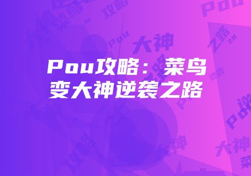 Pou攻略：菜鸟变大神逆袭之路