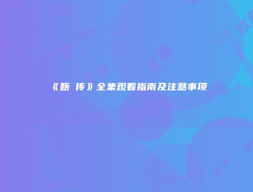 《甄嬛传》全集观看指南及注意事项