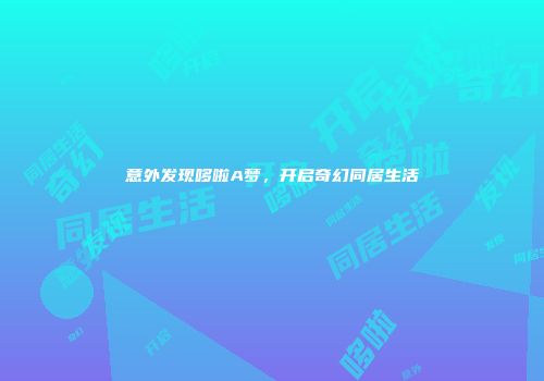 意外发现哆啦A梦,开启奇幻同居生活