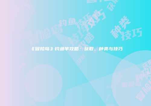 《冒险岛》钓鱼竿攻略：获取、种类与技巧