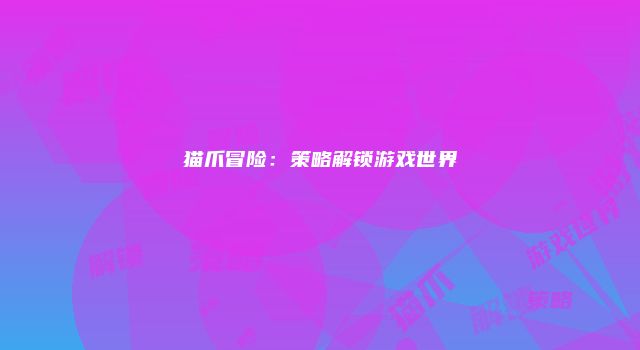 猫爪冒险:策略解锁游戏世界