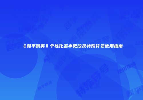 《和平精英》个性化名字更改及特殊符号使用指南