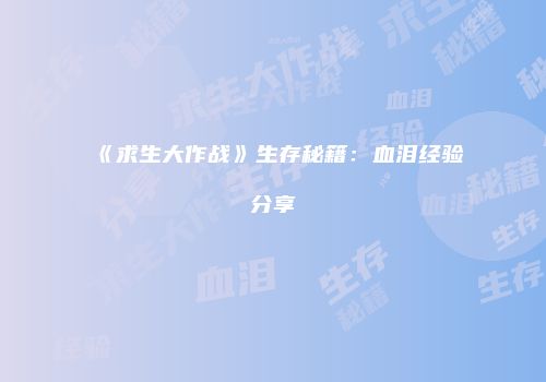 《求生大作战》生存秘籍：血泪经验分享