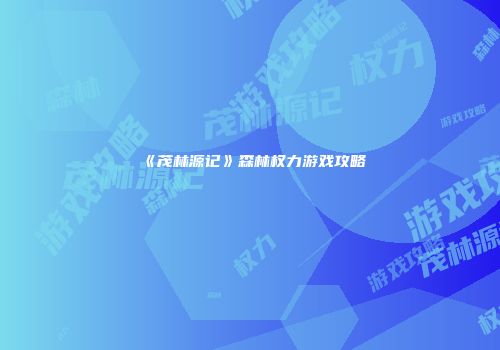 《茂林源记》森林权力游戏攻略