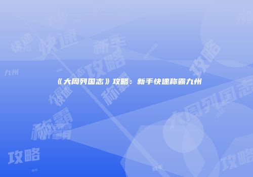 《大周列国志》攻略：新手快速称霸九州