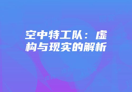 空中特工队：虚构与现实的解析