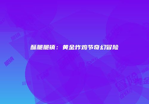 酥脆脆镇：黄金炸鸡节奇幻冒险