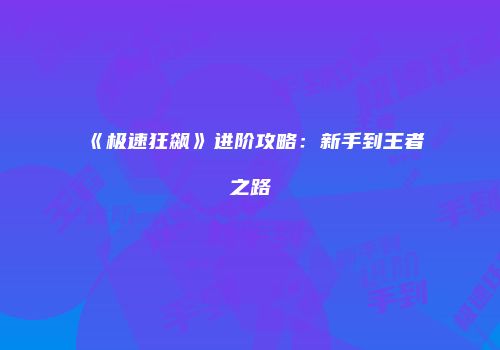 《极速狂飙》进阶攻略：新手到王者之路