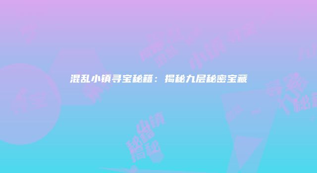 混乱小镇寻宝秘籍：揭秘九层秘密宝藏