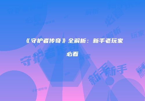 《守护者传奇》全解析:新手老玩家必看
