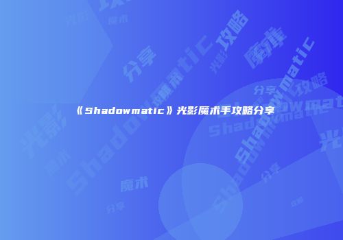 《Shadowmatic》光影魔术手攻略分享