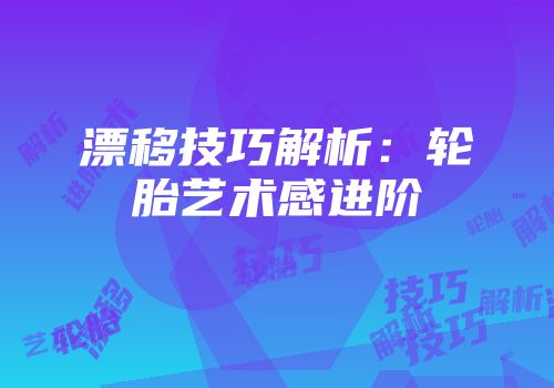 漂移技巧解析：轮胎艺术感进阶