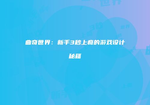 曲奇世界：新手3秒上瘾的游戏设计秘籍