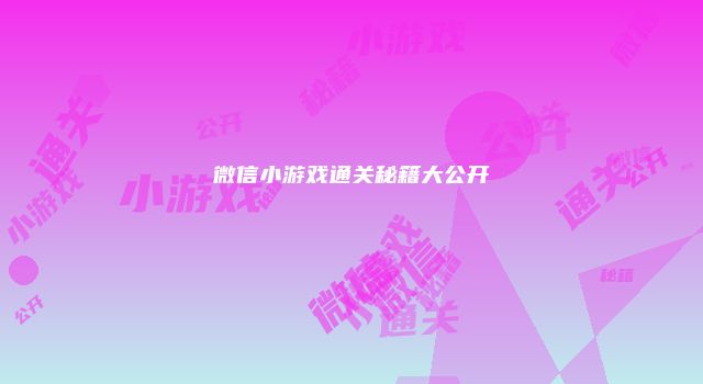 微信小游戏通关秘籍大公开