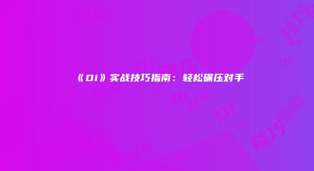 《Di》实战技巧指南:轻松碾压对手
