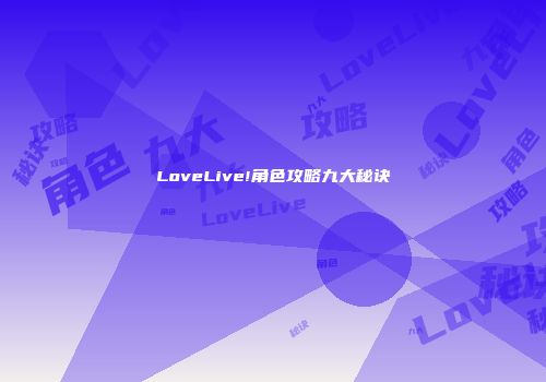 LoveLive!角色攻略九大秘诀