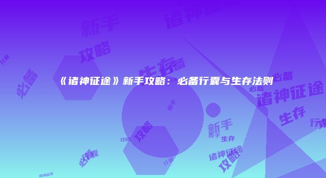 《诸神征途》新手攻略：必备行囊与生存法则