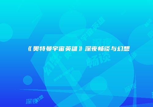 《奥特曼宇宙英雄》深夜畅谈与幻想