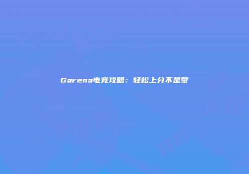 Garena电竞攻略：轻松上分不是梦