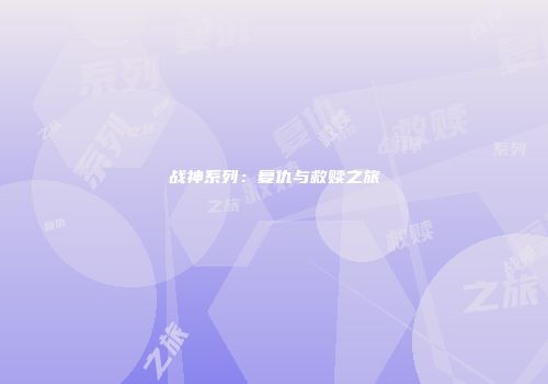 战神系列：复仇与救赎之旅