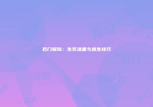 石门探险：生死准备与逃生技巧
