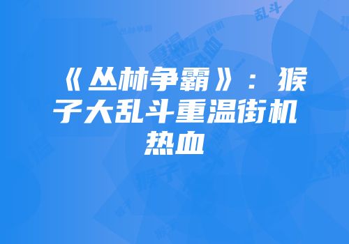 《丛林争霸》:猴子大乱斗重温街机热血