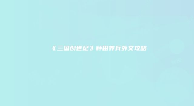 《三国创世纪》种田养兵外交攻略