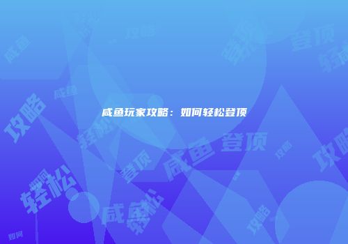 咸鱼玩家攻略:如何轻松登顶