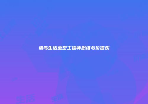 孤岛生活重塑工程师思维与价值观