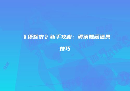 《纸嫁衣》新手攻略:解锁隐藏道具技巧