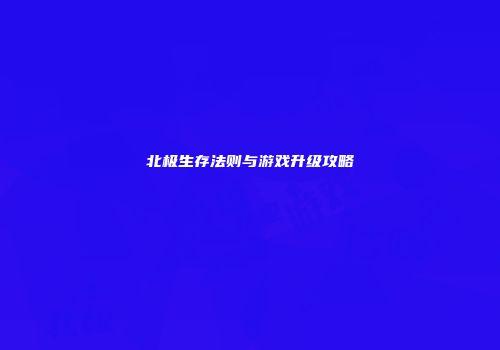 北极生存法则与游戏升级攻略