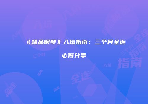 《极品钢琴》入坑指南：三个月全连心得分享