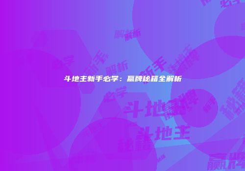 斗地主新手必学:赢牌秘籍全解析