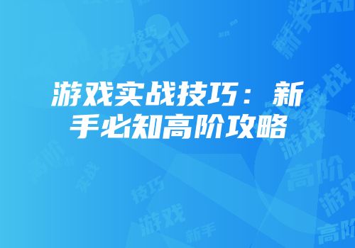 游戏实战技巧：新手必知高阶攻略