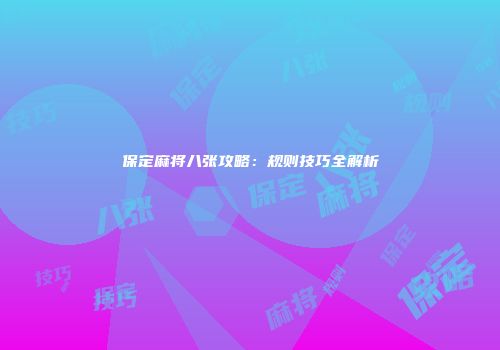 保定麻将八张攻略：规则技巧全解析