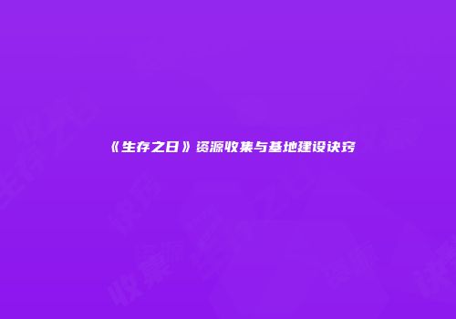 《生存之日》资源收集与基地建设诀窍