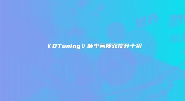 《DTuning》帧率画质双提升十招