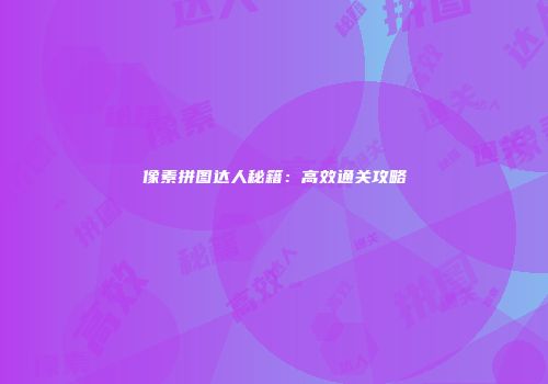 像素拼图达人秘籍：高效通关攻略