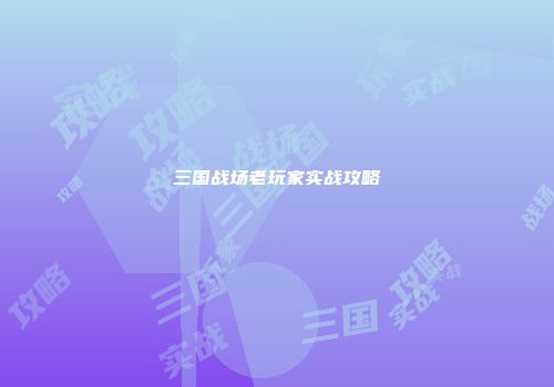 三国战场老玩家实战攻略