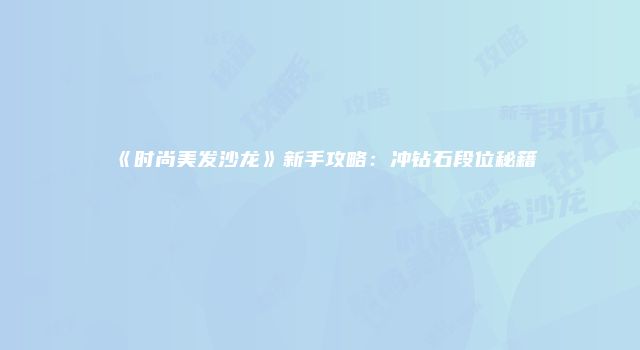 《时尚美发沙龙》新手攻略:冲钻石段位秘籍