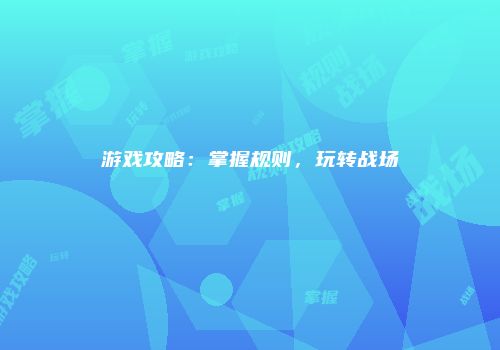 游戏攻略:掌握规则,玩转战场