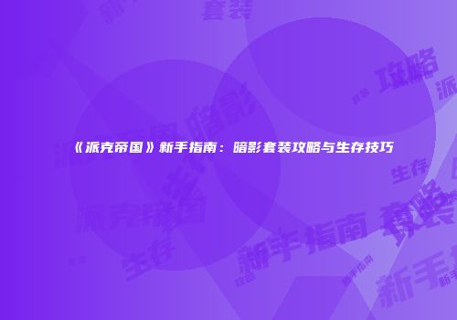 《派克帝国》新手指南：暗影套装攻略与生存技巧