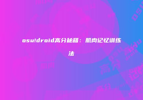 osu!droid高分秘籍:肌肉记忆训练法