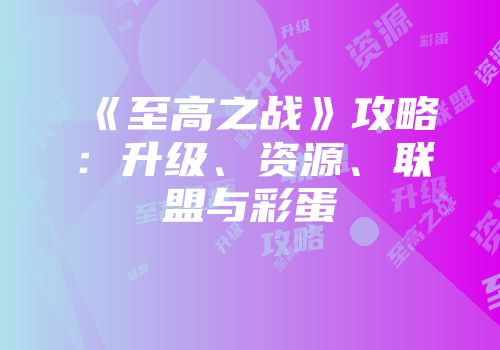 《至高之战》攻略:升级、资源、联盟与彩蛋