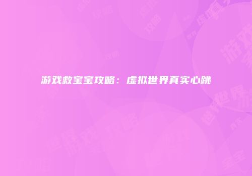 游戏救宝宝攻略：虚拟世界真实心跳